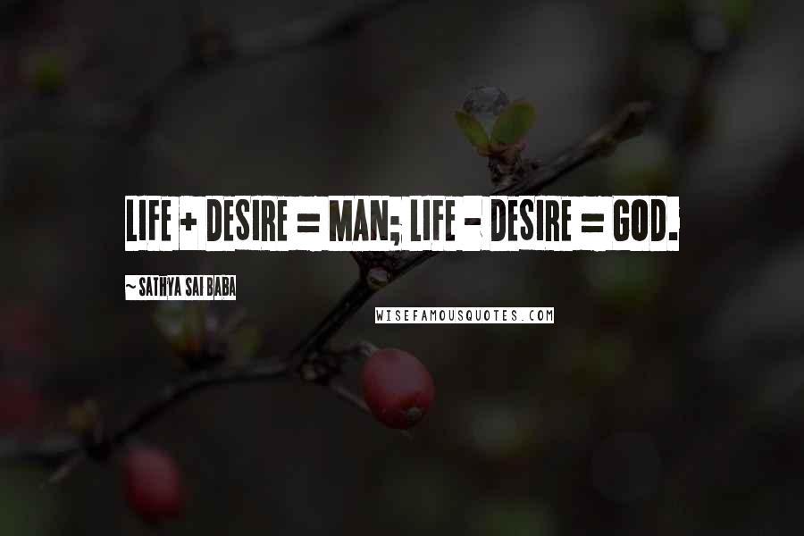 Sathya Sai Baba Quotes: LIFE + DESIRE = MAN; LIFE - DESIRE = GOD.