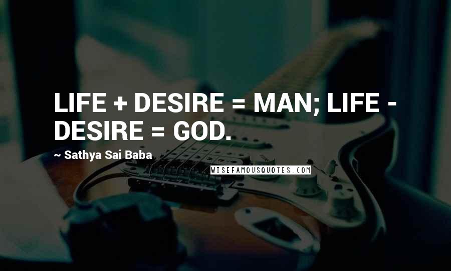 Sathya Sai Baba Quotes: LIFE + DESIRE = MAN; LIFE - DESIRE = GOD.