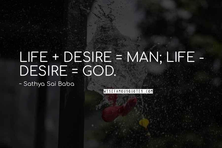 Sathya Sai Baba Quotes: LIFE + DESIRE = MAN; LIFE - DESIRE = GOD.