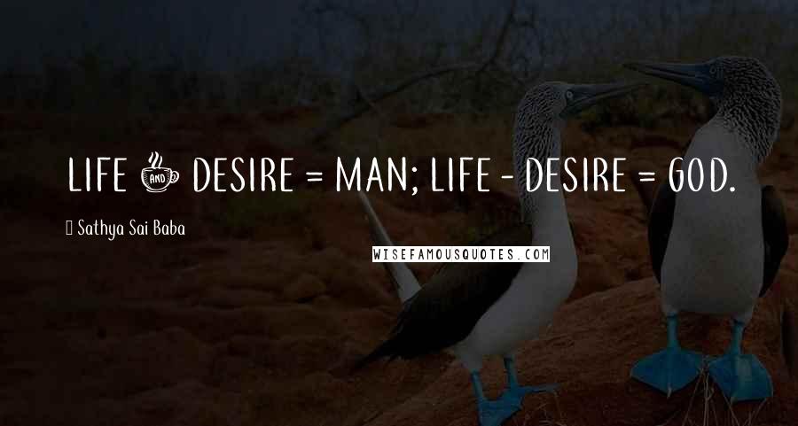 Sathya Sai Baba Quotes: LIFE + DESIRE = MAN; LIFE - DESIRE = GOD.