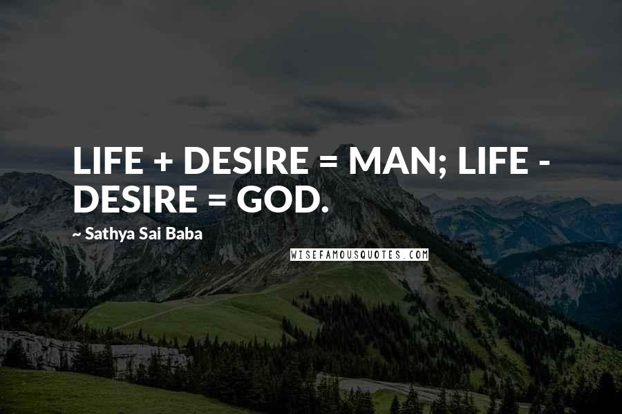 Sathya Sai Baba Quotes: LIFE + DESIRE = MAN; LIFE - DESIRE = GOD.