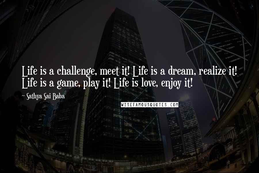 Sathya Sai Baba Quotes: Life is a challenge, meet it! Life is a dream, realize it! Life is a game, play it! Life is love, enjoy it!