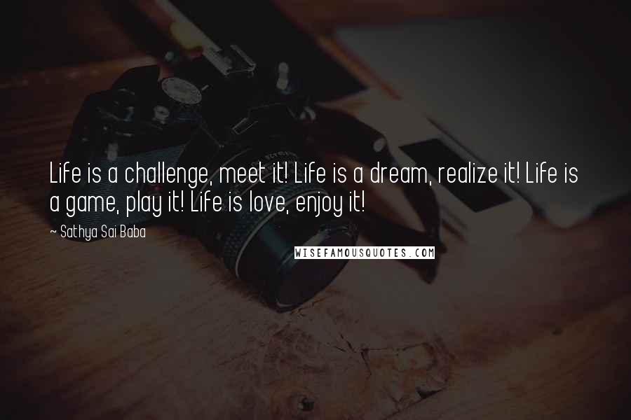 Sathya Sai Baba Quotes: Life is a challenge, meet it! Life is a dream, realize it! Life is a game, play it! Life is love, enjoy it!