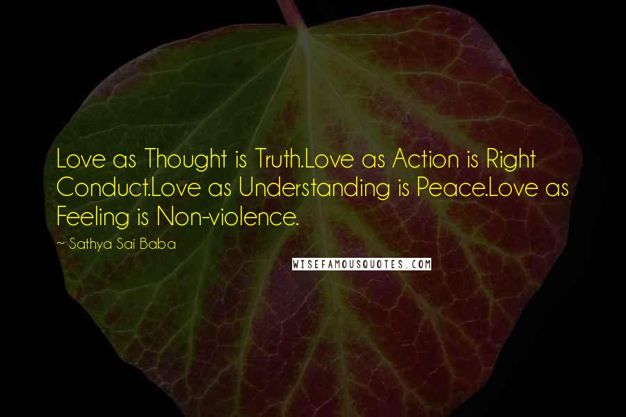 Sathya Sai Baba Quotes: Love as Thought is Truth.Love as Action is Right Conduct.Love as Understanding is Peace.Love as Feeling is Non-violence.