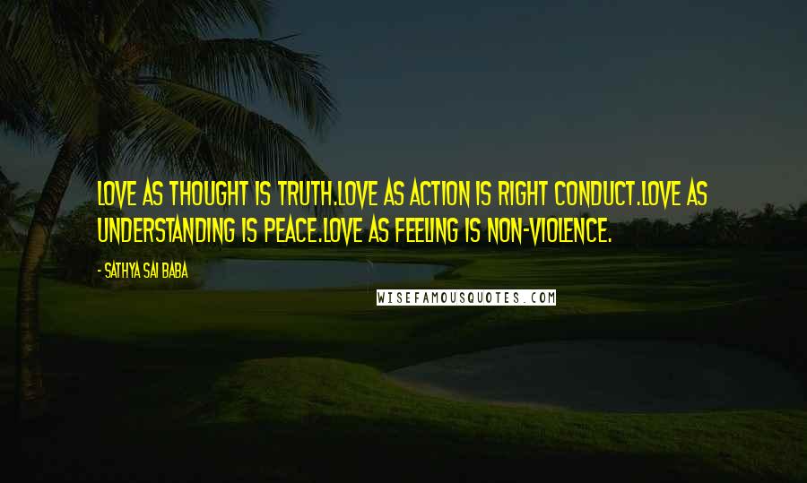 Sathya Sai Baba Quotes: Love as Thought is Truth.Love as Action is Right Conduct.Love as Understanding is Peace.Love as Feeling is Non-violence.