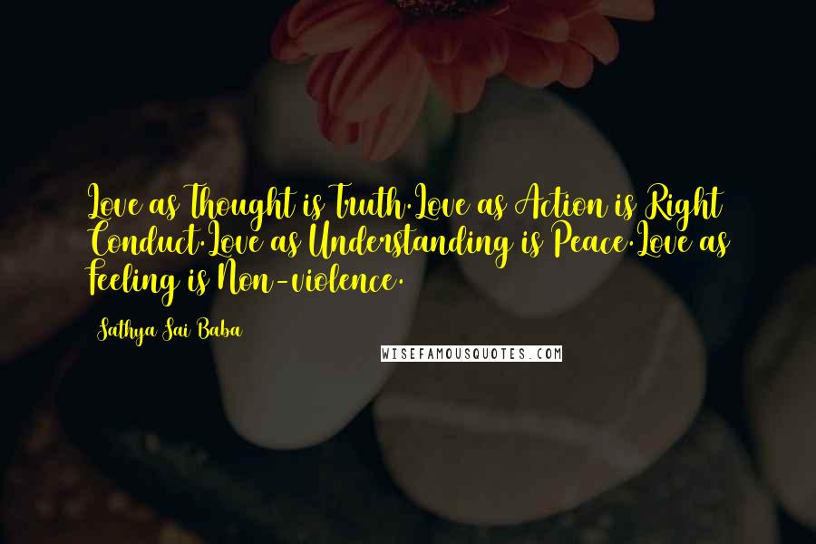 Sathya Sai Baba Quotes: Love as Thought is Truth.Love as Action is Right Conduct.Love as Understanding is Peace.Love as Feeling is Non-violence.