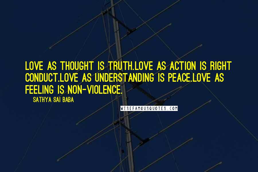 Sathya Sai Baba Quotes: Love as Thought is Truth.Love as Action is Right Conduct.Love as Understanding is Peace.Love as Feeling is Non-violence.