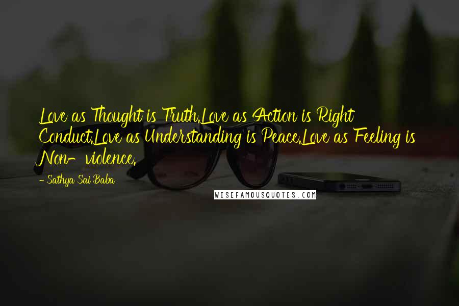 Sathya Sai Baba Quotes: Love as Thought is Truth.Love as Action is Right Conduct.Love as Understanding is Peace.Love as Feeling is Non-violence.