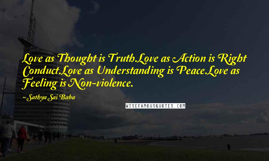 Sathya Sai Baba Quotes: Love as Thought is Truth.Love as Action is Right Conduct.Love as Understanding is Peace.Love as Feeling is Non-violence.