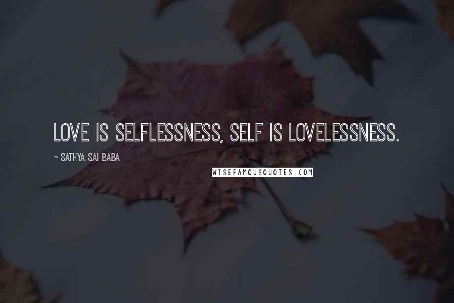 Sathya Sai Baba Quotes: Love is selflessness, Self is lovelessness.