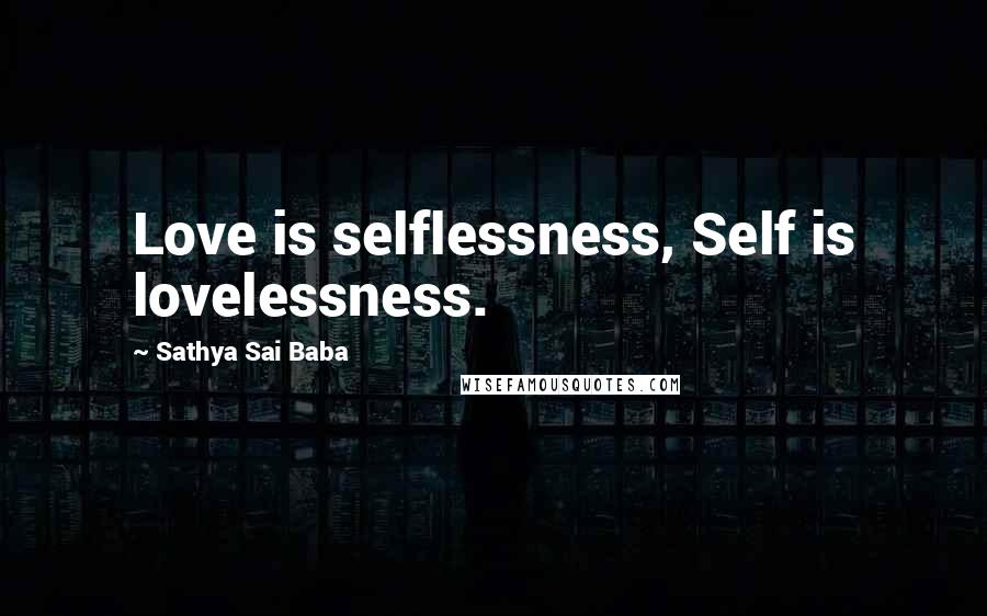 Sathya Sai Baba Quotes: Love is selflessness, Self is lovelessness.