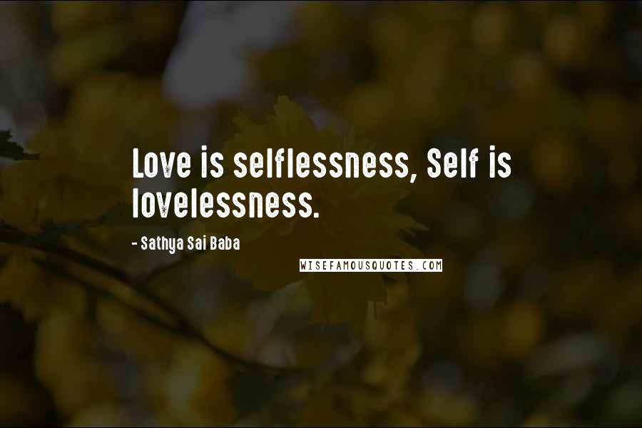 Sathya Sai Baba Quotes: Love is selflessness, Self is lovelessness.