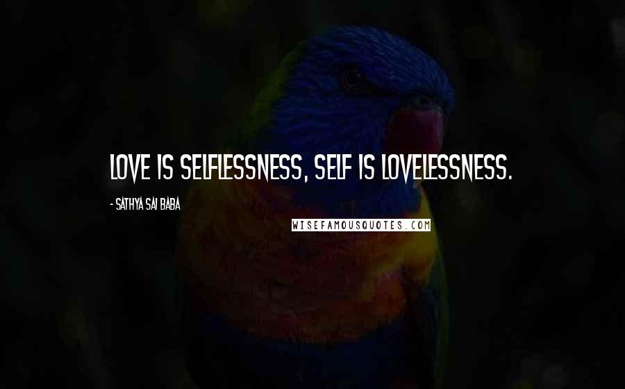 Sathya Sai Baba Quotes: Love is selflessness, Self is lovelessness.