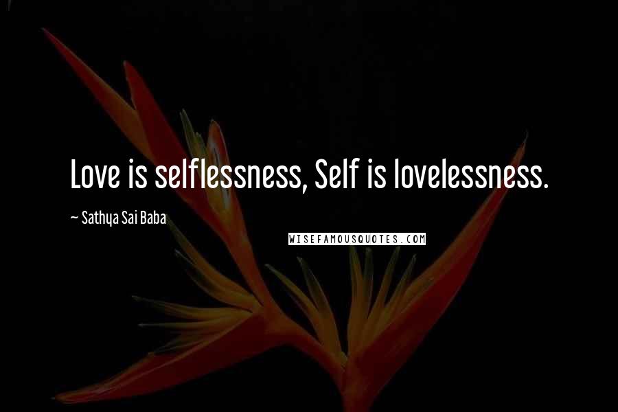 Sathya Sai Baba Quotes: Love is selflessness, Self is lovelessness.