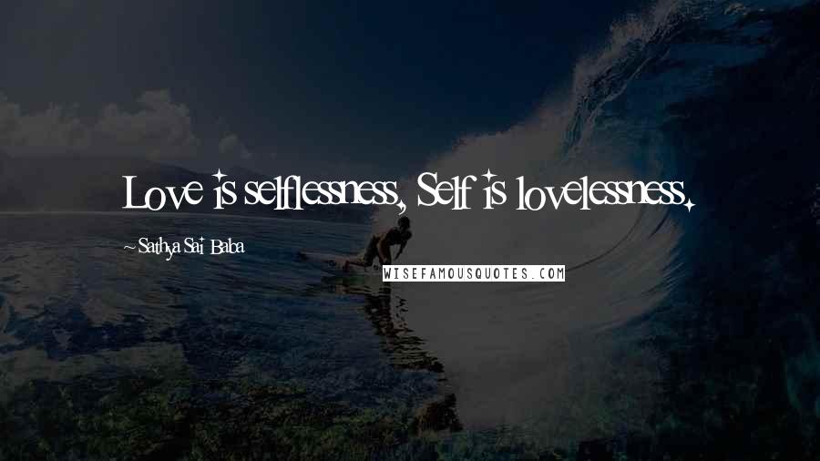 Sathya Sai Baba Quotes: Love is selflessness, Self is lovelessness.