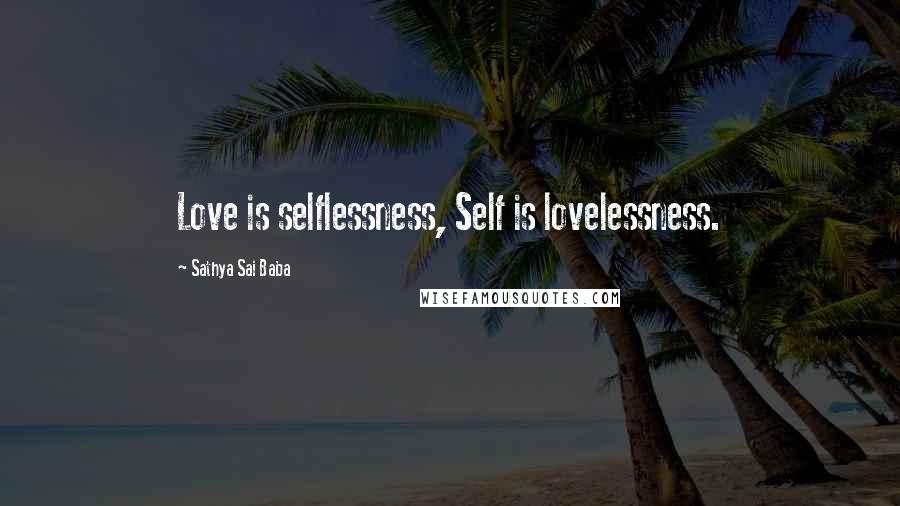 Sathya Sai Baba Quotes: Love is selflessness, Self is lovelessness.