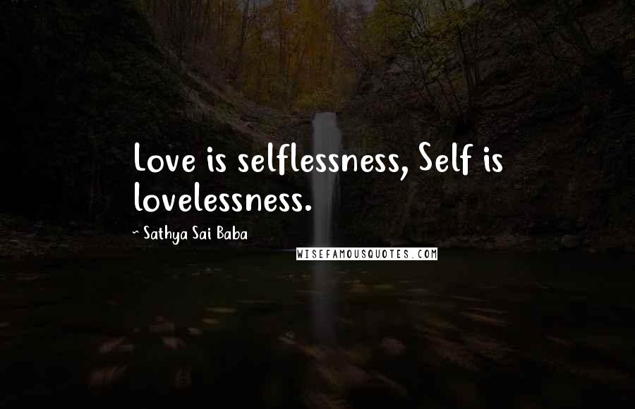 Sathya Sai Baba Quotes: Love is selflessness, Self is lovelessness.