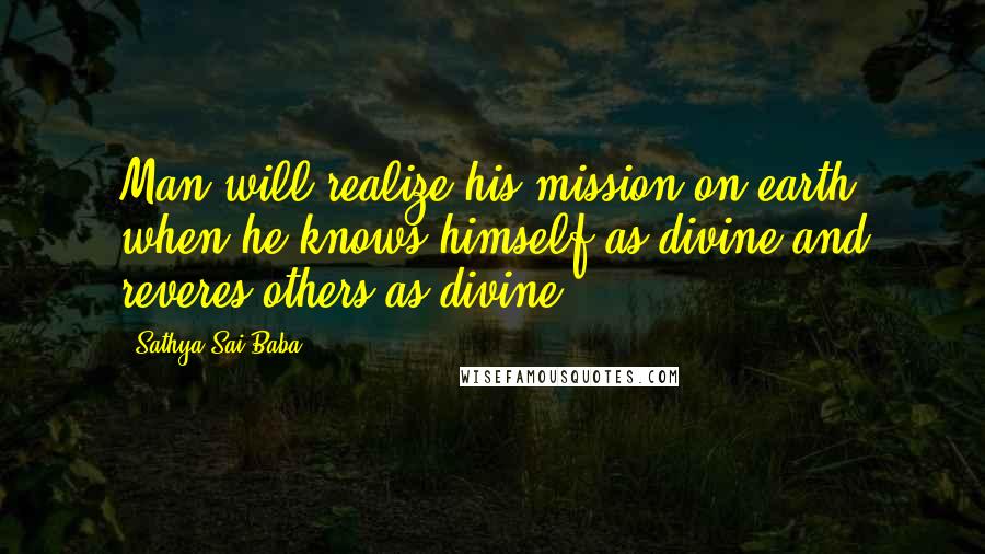 Sathya Sai Baba Quotes: Man will realize his mission on earth when he knows himself as divine and reveres others as divine.