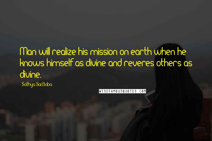 Sathya Sai Baba Quotes: Man will realize his mission on earth when he knows himself as divine and reveres others as divine.