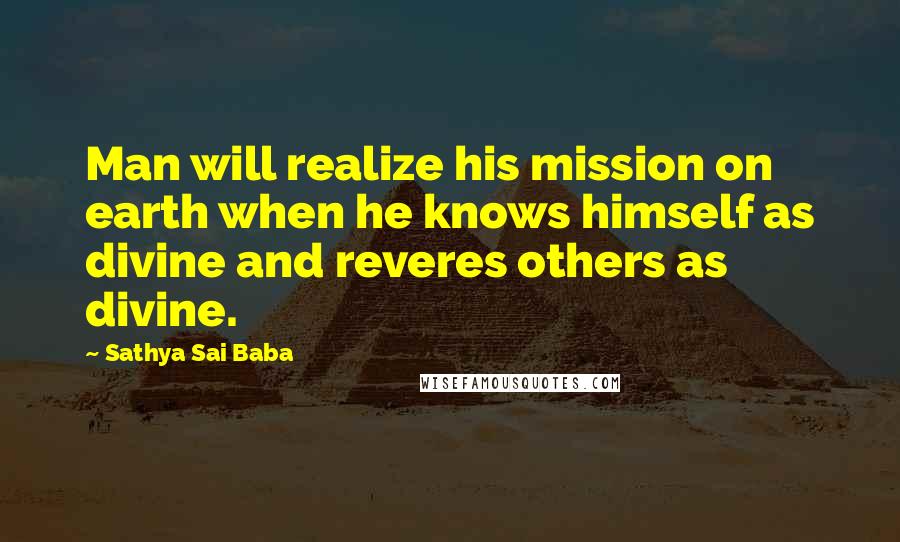 Sathya Sai Baba Quotes: Man will realize his mission on earth when he knows himself as divine and reveres others as divine.
