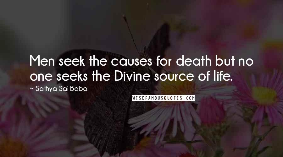 Sathya Sai Baba Quotes: Men seek the causes for death but no one seeks the Divine source of life.