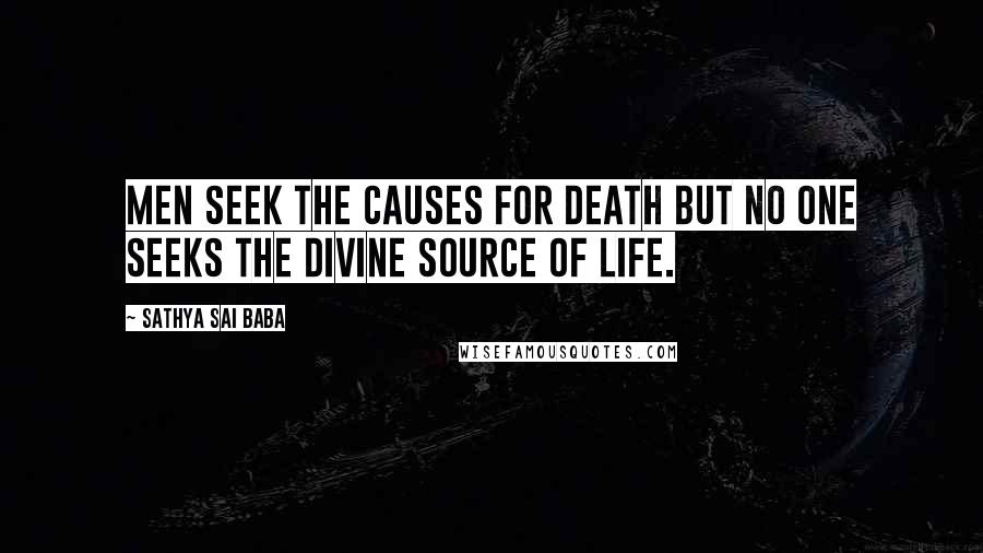 Sathya Sai Baba Quotes: Men seek the causes for death but no one seeks the Divine source of life.