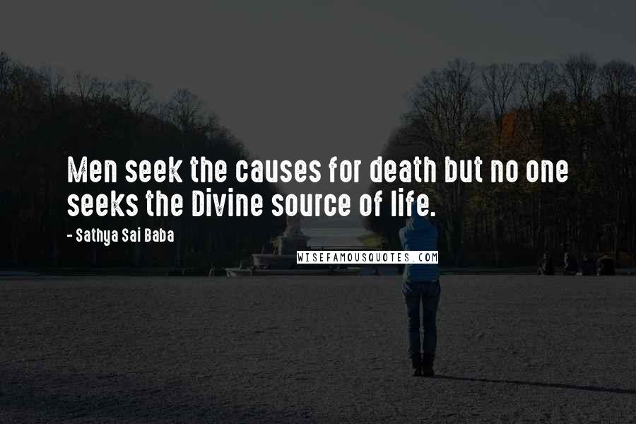 Sathya Sai Baba Quotes: Men seek the causes for death but no one seeks the Divine source of life.