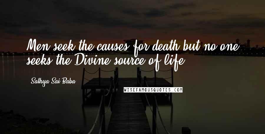 Sathya Sai Baba Quotes: Men seek the causes for death but no one seeks the Divine source of life.