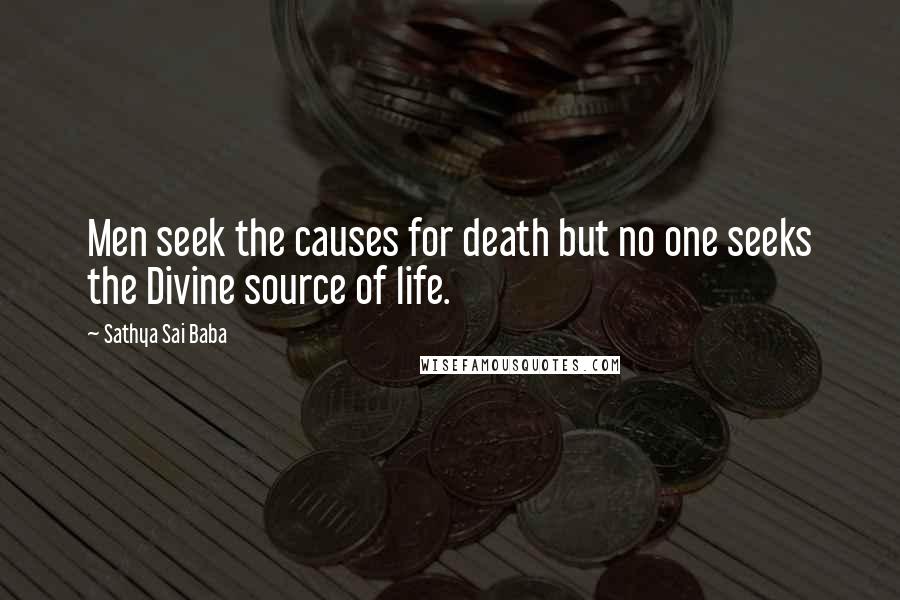 Sathya Sai Baba Quotes: Men seek the causes for death but no one seeks the Divine source of life.