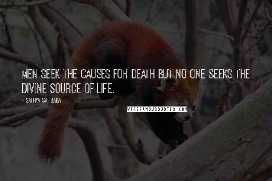 Sathya Sai Baba Quotes: Men seek the causes for death but no one seeks the Divine source of life.