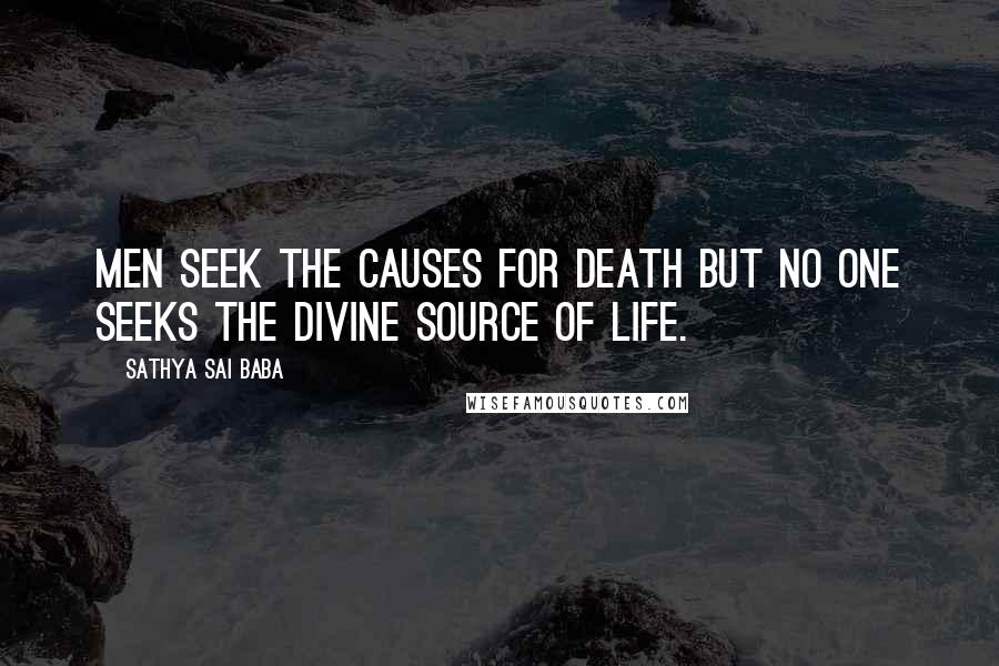 Sathya Sai Baba Quotes: Men seek the causes for death but no one seeks the Divine source of life.