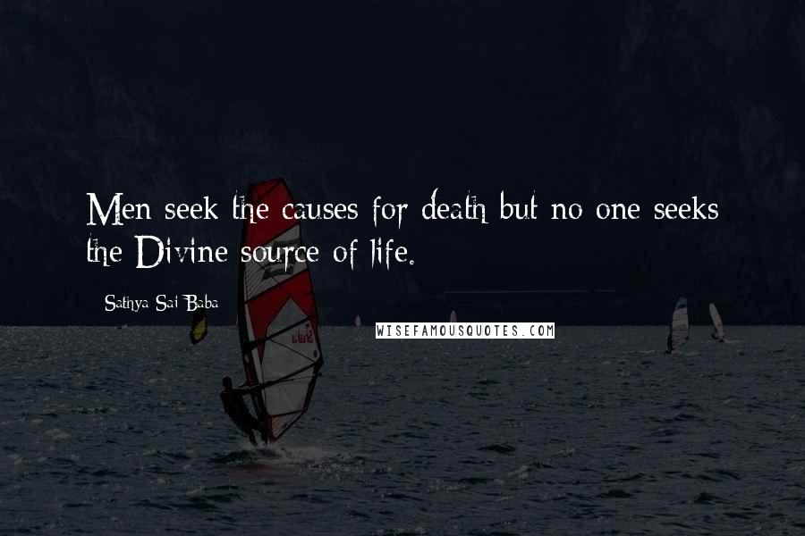 Sathya Sai Baba Quotes: Men seek the causes for death but no one seeks the Divine source of life.