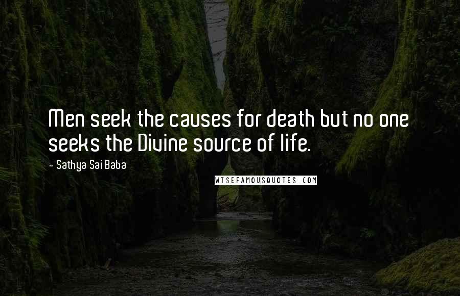 Sathya Sai Baba Quotes: Men seek the causes for death but no one seeks the Divine source of life.