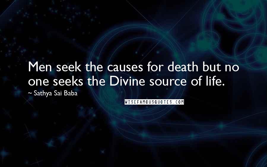 Sathya Sai Baba Quotes: Men seek the causes for death but no one seeks the Divine source of life.