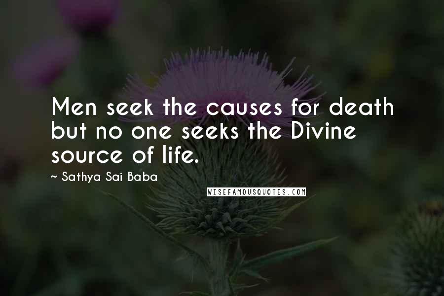Sathya Sai Baba Quotes: Men seek the causes for death but no one seeks the Divine source of life.
