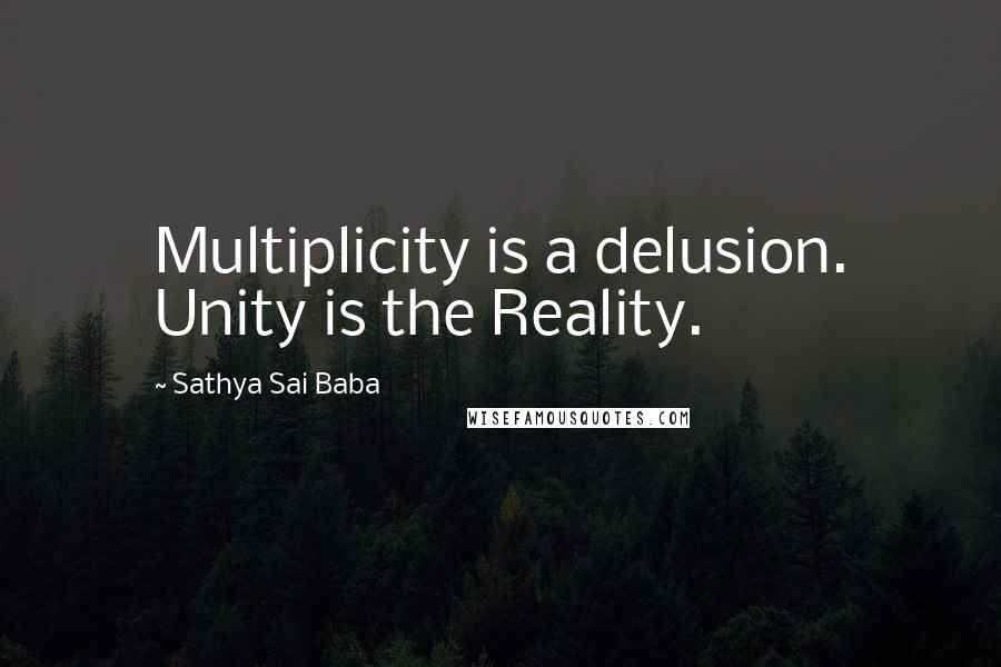 Sathya Sai Baba Quotes: Multiplicity is a delusion. Unity is the Reality.