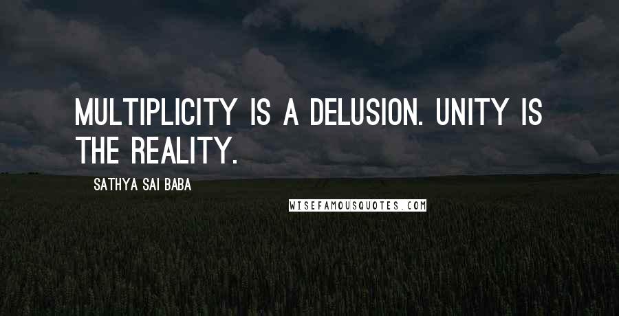 Sathya Sai Baba Quotes: Multiplicity is a delusion. Unity is the Reality.