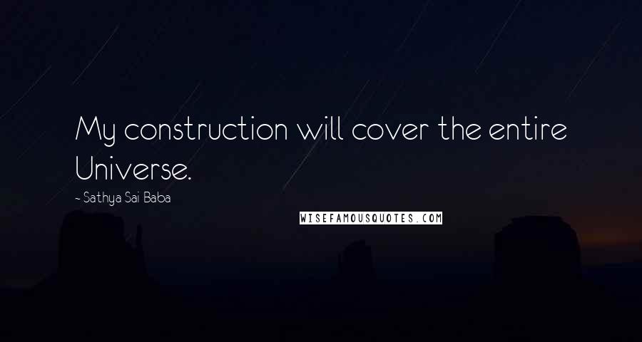 Sathya Sai Baba Quotes: My construction will cover the entire Universe.