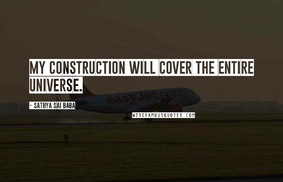 Sathya Sai Baba Quotes: My construction will cover the entire Universe.