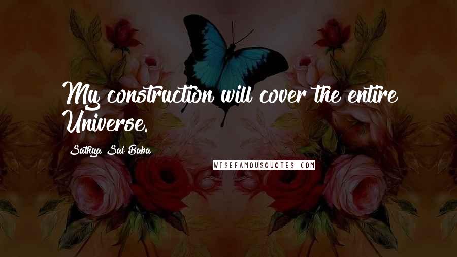 Sathya Sai Baba Quotes: My construction will cover the entire Universe.