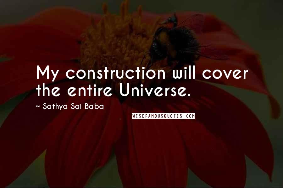 Sathya Sai Baba Quotes: My construction will cover the entire Universe.