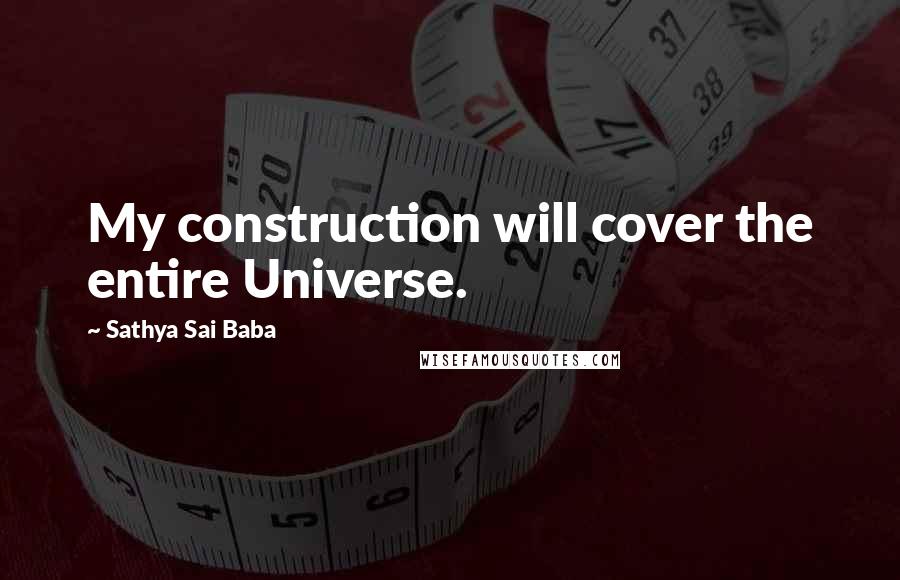 Sathya Sai Baba Quotes: My construction will cover the entire Universe.