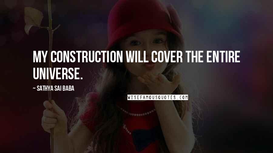 Sathya Sai Baba Quotes: My construction will cover the entire Universe.