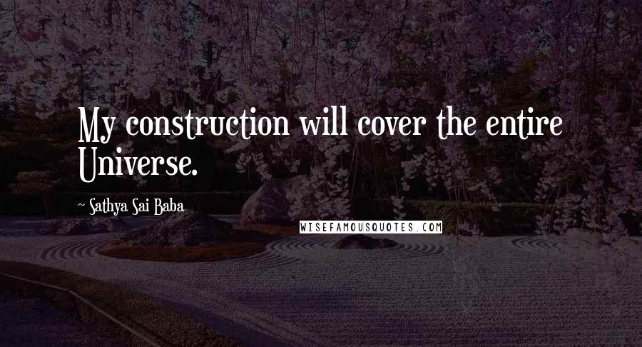 Sathya Sai Baba Quotes: My construction will cover the entire Universe.