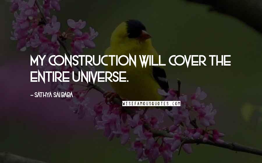 Sathya Sai Baba Quotes: My construction will cover the entire Universe.