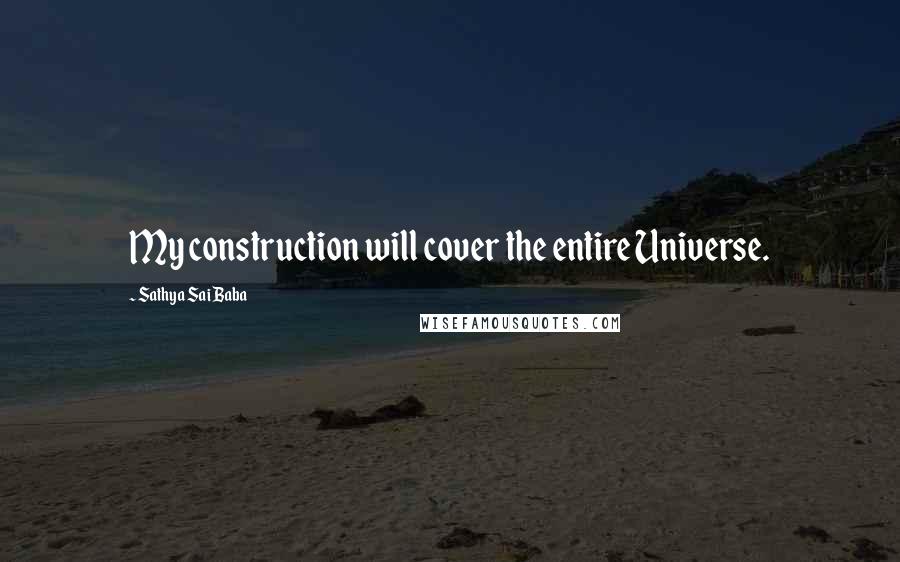 Sathya Sai Baba Quotes: My construction will cover the entire Universe.