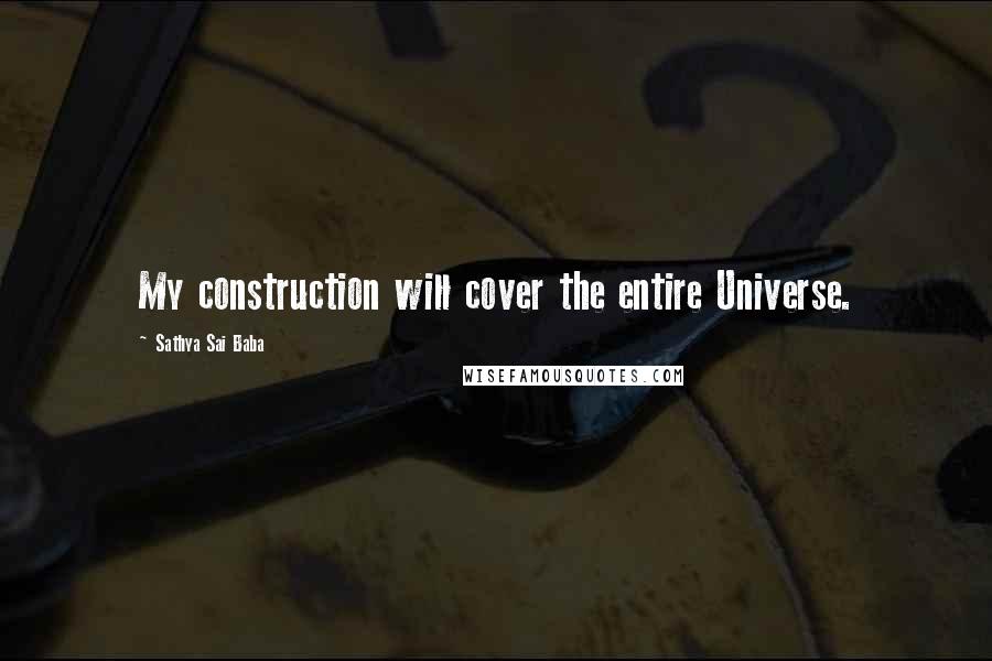 Sathya Sai Baba Quotes: My construction will cover the entire Universe.