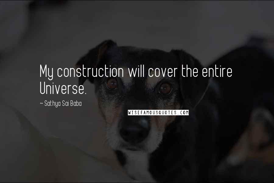 Sathya Sai Baba Quotes: My construction will cover the entire Universe.