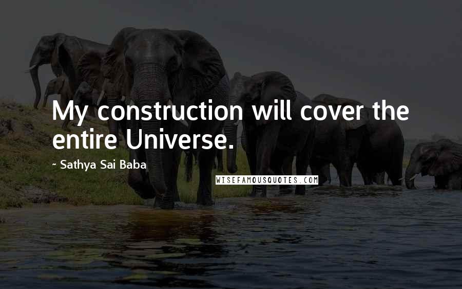 Sathya Sai Baba Quotes: My construction will cover the entire Universe.