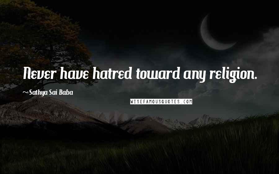 Sathya Sai Baba Quotes: Never have hatred toward any religion.